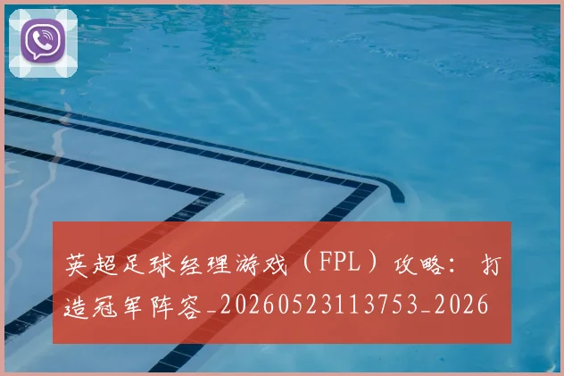 英超足球经理游戏(FPL)攻略:打造冠军阵容_20260523113753_20260702174839