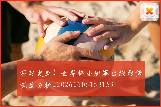 实时更新!世界杯小组赛出线形势深度分析_20260606153159