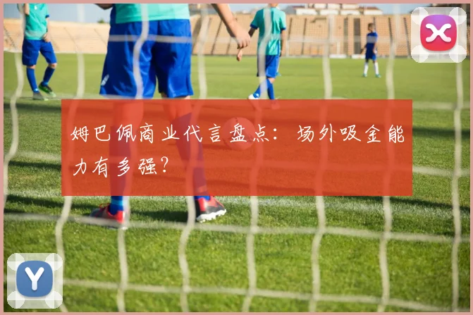 姆巴佩商业代言盘点:场外吸金能力有多强?