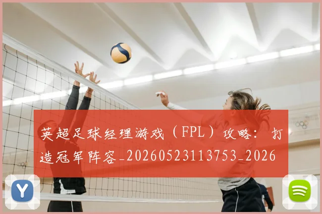 英超足球经理游戏(FPL)攻略:打造冠军阵容_20260523113753_20260702174839