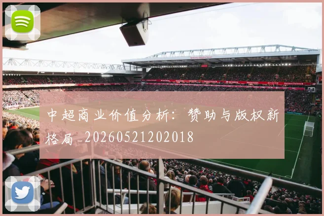 中超商业价值分析:赞助与版权新格局_20260521202018