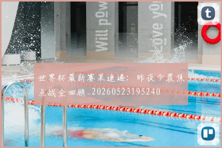 世界杯最新赛果速递:昨夜今晨焦点战全回顾_20260523195240