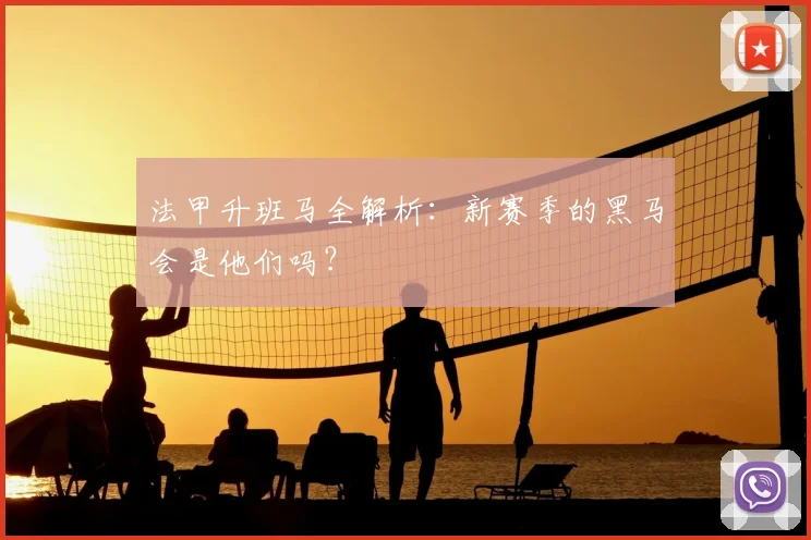 法甲升班马全解析:新赛季的黑马会是他们吗?