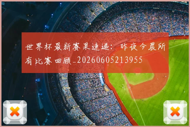 世界杯最新赛果速递:昨夜今晨所有比赛回顾_20260605213955