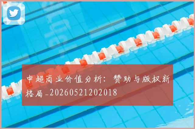 中超商业价值分析:赞助与版权新格局_20260521202018